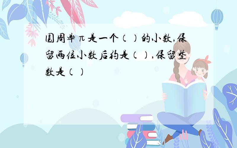 圆周率π是一个（）的小数,保留两位小数后约是（）,保留整数是（）