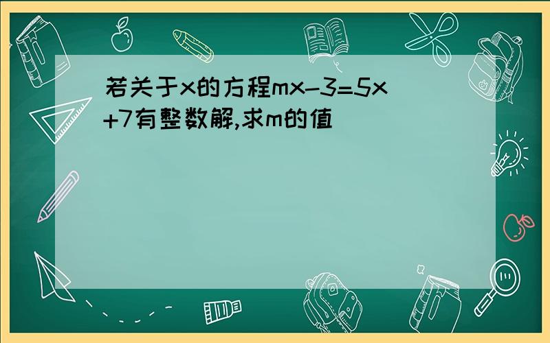 若关于x的方程mx-3=5x+7有整数解,求m的值