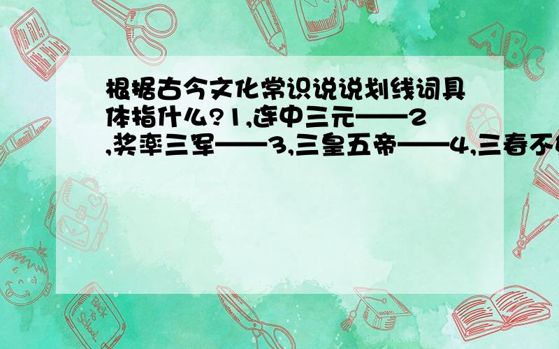 根据古今文化常识说说划线词具体指什么?1,连中三元——2,奖率三军——3,三皇五帝——4,三春不如一秋忙——