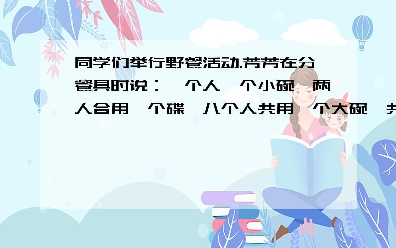 同学们举行野餐活动.芳芳在分餐具时说：一个人一个小碗,两人合用一个碟,八个人共用一个大碗,共有130个餐具,刚好分完.那么有多少同学野餐?