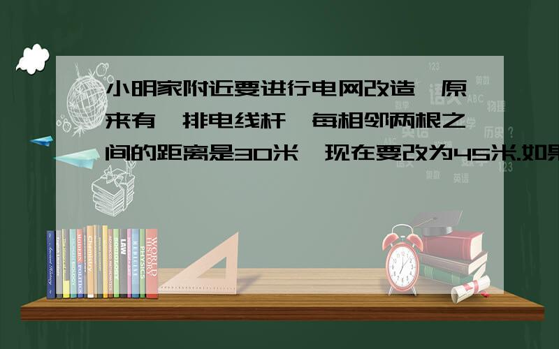 小明家附近要进行电网改造,原来有一排电线杆,每相邻两根之间的距离是30米,现在要改为45米.如果起点的一根电线杆不动,至少再隔多远又有一根电线杆可以不动?算式!