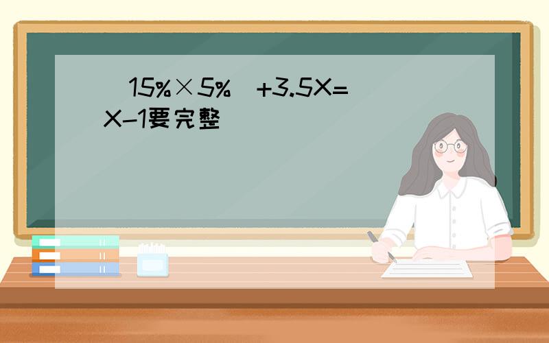(15%×5%)+3.5X=X-1要完整