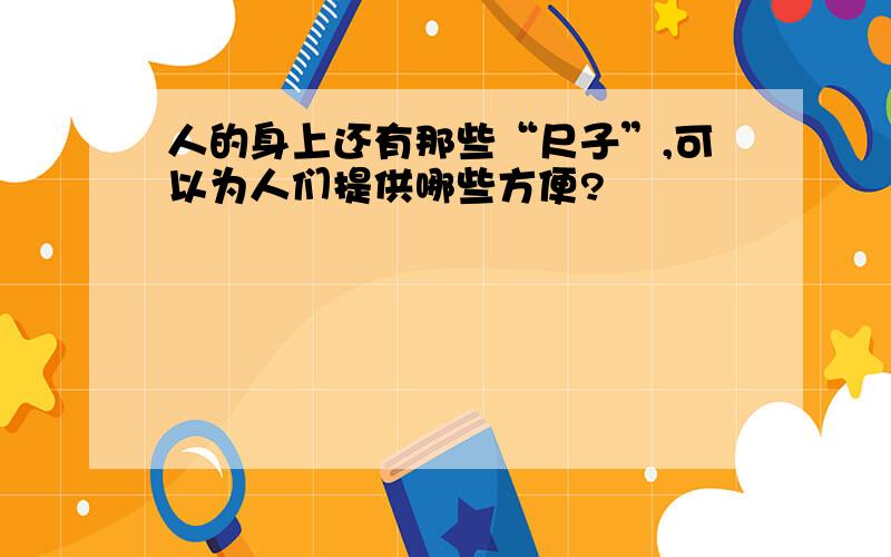 人的身上还有那些“尺子”,可以为人们提供哪些方便?