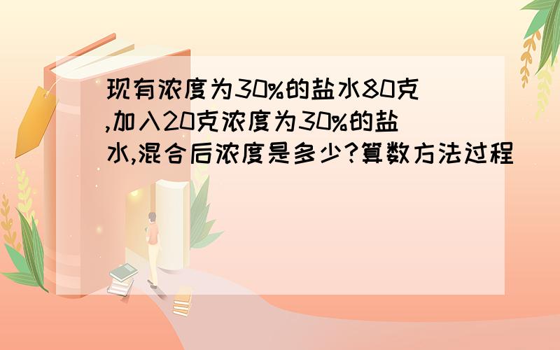 现有浓度为30%的盐水80克,加入20克浓度为30%的盐水,混合后浓度是多少?算数方法过程