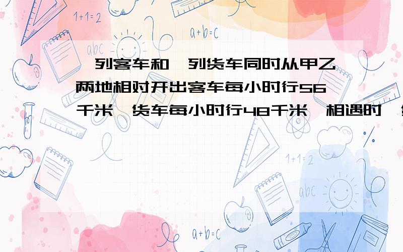 一列客车和一列货车同时从甲乙两地相对开出客车每小时行56千米,货车每小时行48千米,相遇时,货车离中点还有20千米,甲乙来那个地还要多少天?