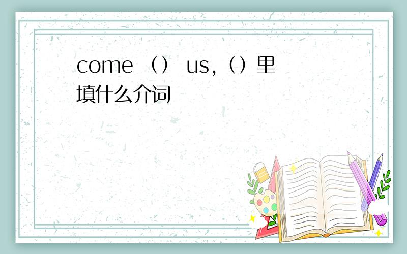 come （） us,（）里填什么介词