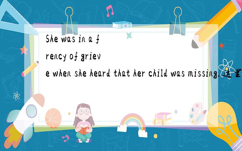 She was in a frency of grieve when she heard that her child was missing.这里的frency是什么意思啊？thx