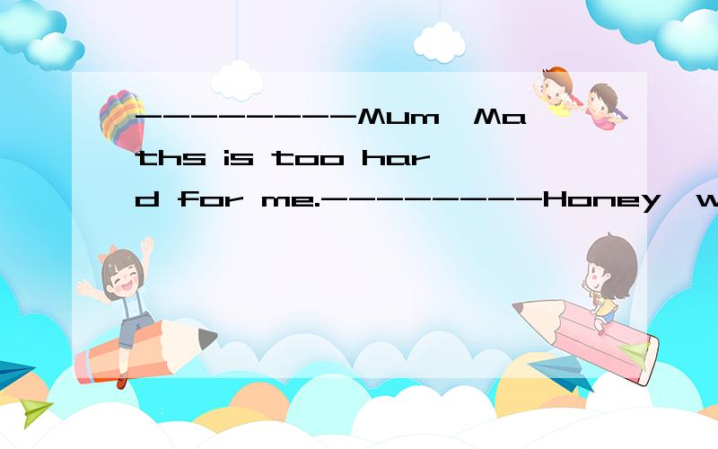 --------Mum,Maths is too hard for me.--------Honey,work hard,______you will find it easy.A,but B,and C,or D,so