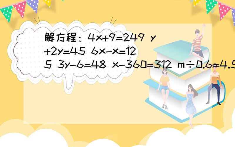 解方程：4x+9=249 y+2y=45 6x-x=125 3y-6=48 x-360=312 m÷0.6=4.5