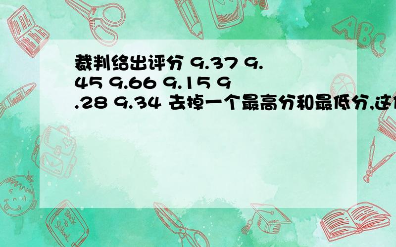 裁判给出评分 9.37 9.45 9.66 9.15 9.28 9.34 去掉一个最高分和最低分,这位选手的平均分是?