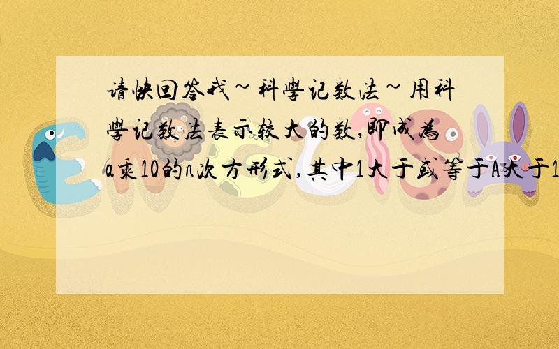 请快回答我~科学记数法~用科学记数法表示较大的数,即成为a乘10的n次方形式,其中1大于或等于A大于10,n是正整数.n=多少?