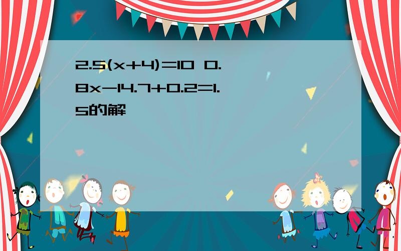 2.5(x+4)=10 0.8x-14.7+0.2=1.5的解