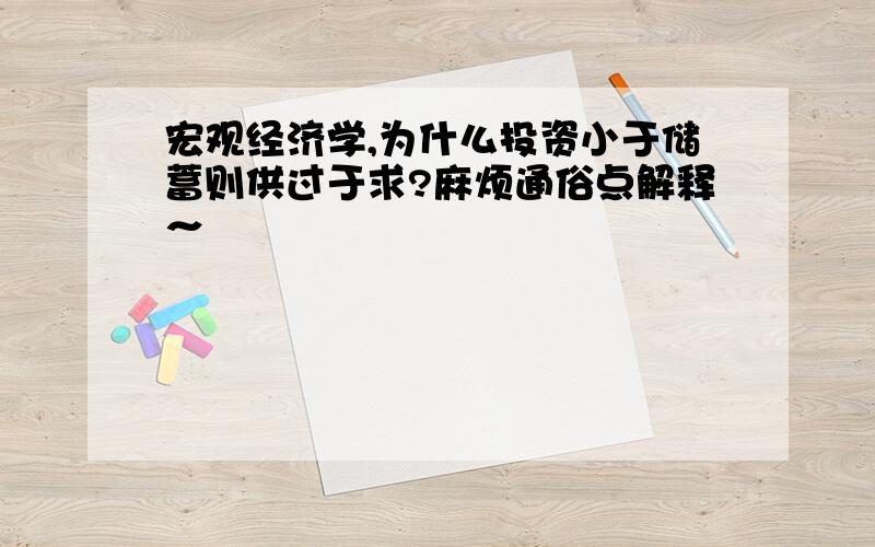 宏观经济学,为什么投资小于储蓄则供过于求?麻烦通俗点解释～