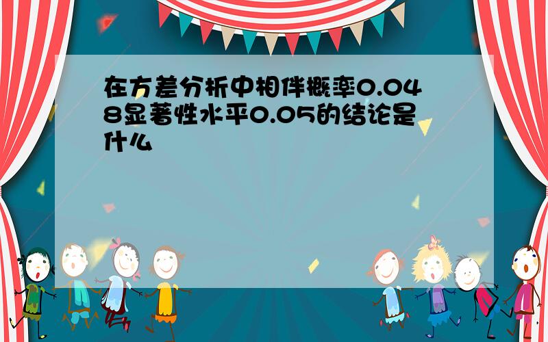 在方差分析中相伴概率0.048显著性水平0.05的结论是什么