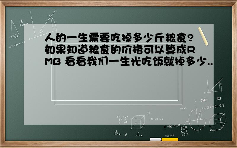 人的一生需要吃掉多少斤粮食?如果知道粮食的价格可以算成RMB 看看我们一生光吃饭就掉多少..