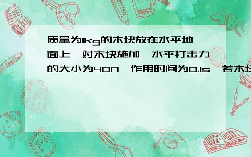 质量为1kg的木块放在水平地面上,对木块施加一水平打击力的大小为40N,作用时间为0.1s,若木块与地面间的动摩擦因数 =0.2,打击力停止作用后,木块在水平地上滑行时间为________.(g=10 m/s2)给我点过