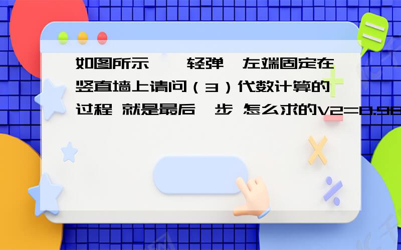 如图所示,一轻弹簧左端固定在竖直墙上请问（3）代数计算的过程 就是最后一步 怎么求的V2=0.98m/s的?