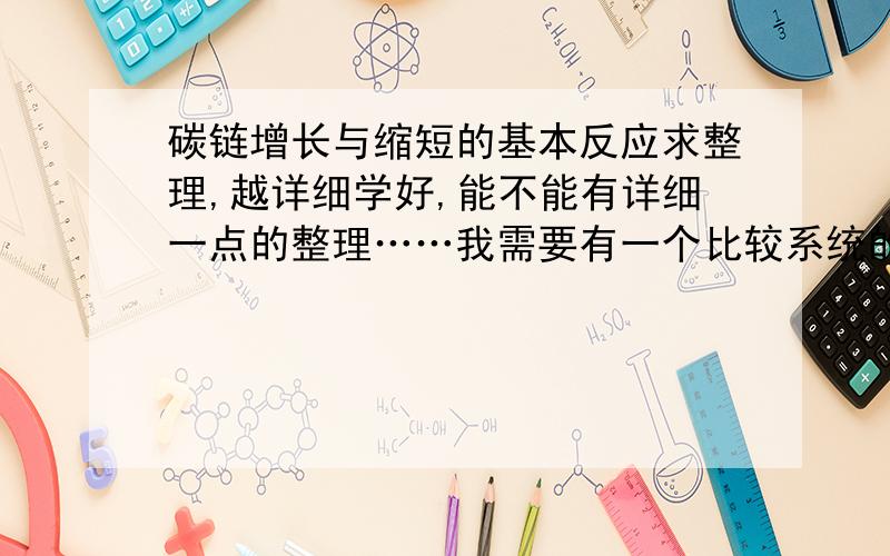 碳链增长与缩短的基本反应求整理,越详细学好,能不能有详细一点的整理……我需要有一个比较系统的知识体系……