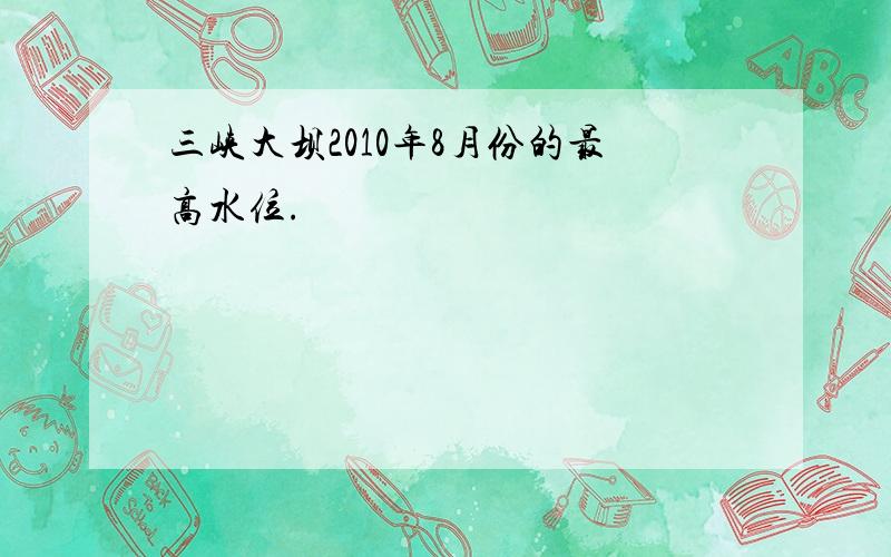 三峡大坝2010年8月份的最高水位.