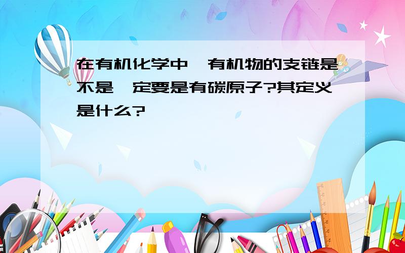 在有机化学中,有机物的支链是不是一定要是有碳原子?其定义是什么?