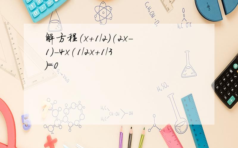 解方程（x+1/2)(2x-1)-4x(1/2x+1/3)=0