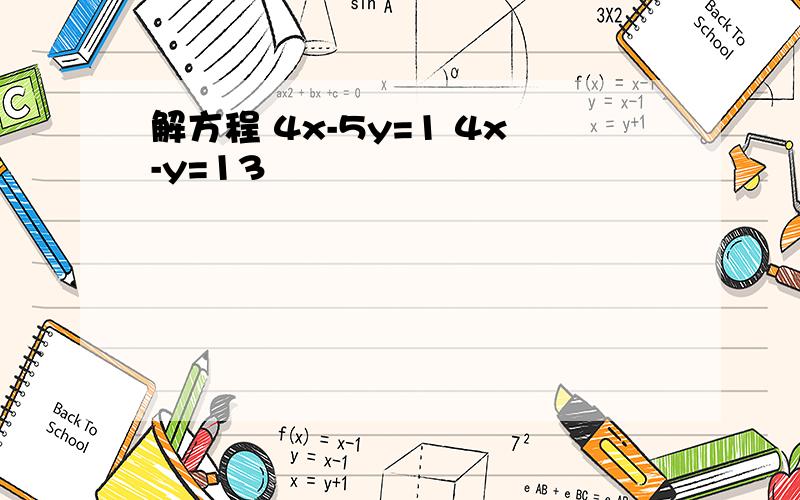 解方程 4x-5y=1 4x-y=13