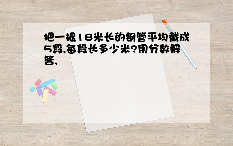 把一根18米长的钢管平均截成5段,每段长多少米?用分数解答,