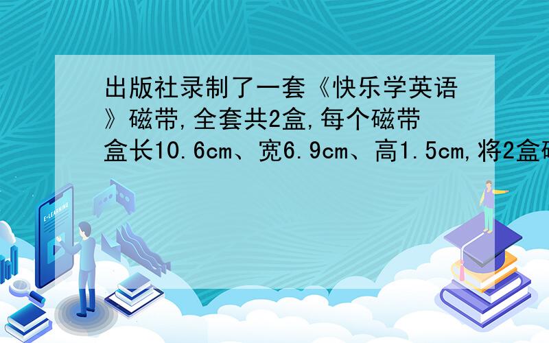 出版社录制了一套《快乐学英语》磁带,全套共2盒,每个磁带盒长10.6cm、宽6.9cm、高1.5cm,将2盒磁带包装在一起,至少要用多少包装纸?