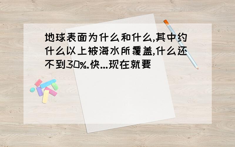 地球表面为什么和什么,其中约什么以上被海水所覆盖,什么还不到30%.快...现在就要