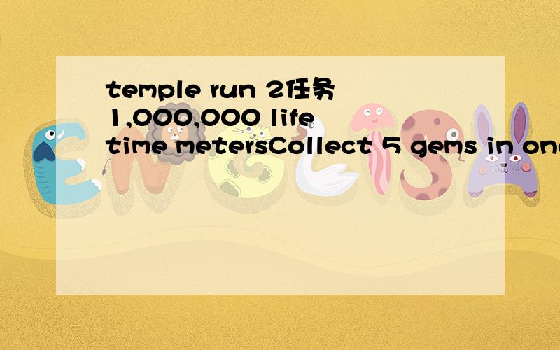 temple run 2任务1,000,000 lifetime metersCollect 5 gems in one run的意思