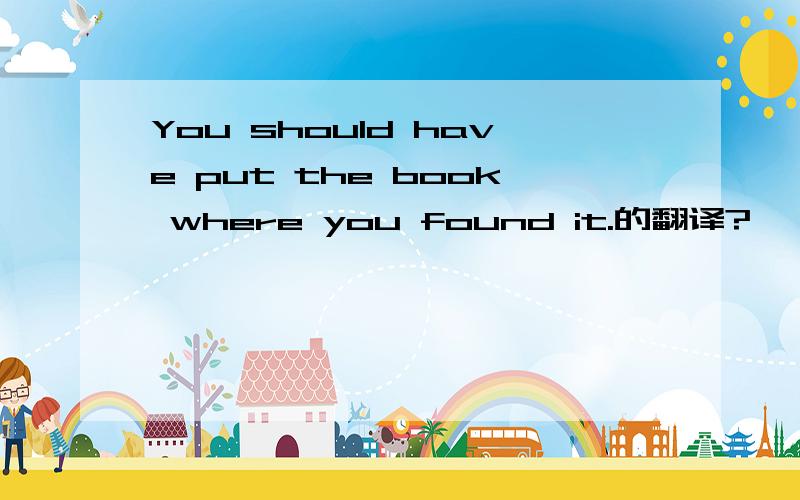 You should have put the book where you found it.的翻译?