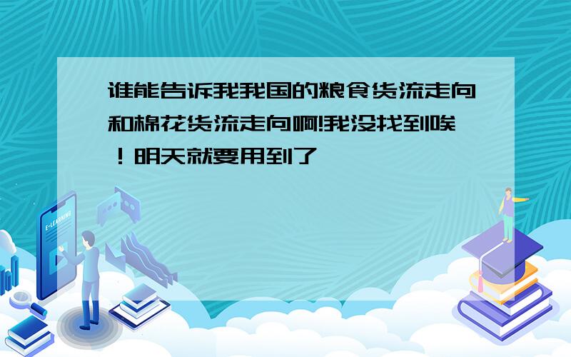 谁能告诉我我国的粮食货流走向和棉花货流走向啊!我没找到唉！明天就要用到了