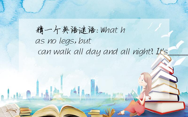 猜一个英语谜语：What has no legs,but can walk all day and all night?It's_________________.