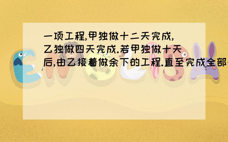 一项工程,甲独做十二天完成,乙独做四天完成.若甲独做十天后,由乙接着做余下的工程.直至完成全部的任务,这样前后共用了六天,甲先做了七天