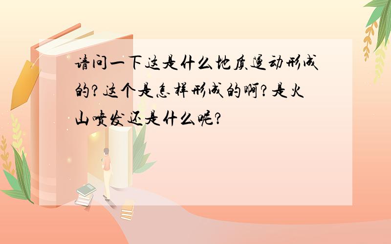 请问一下这是什么地质运动形成的?这个是怎样形成的啊?是火山喷发还是什么呢?