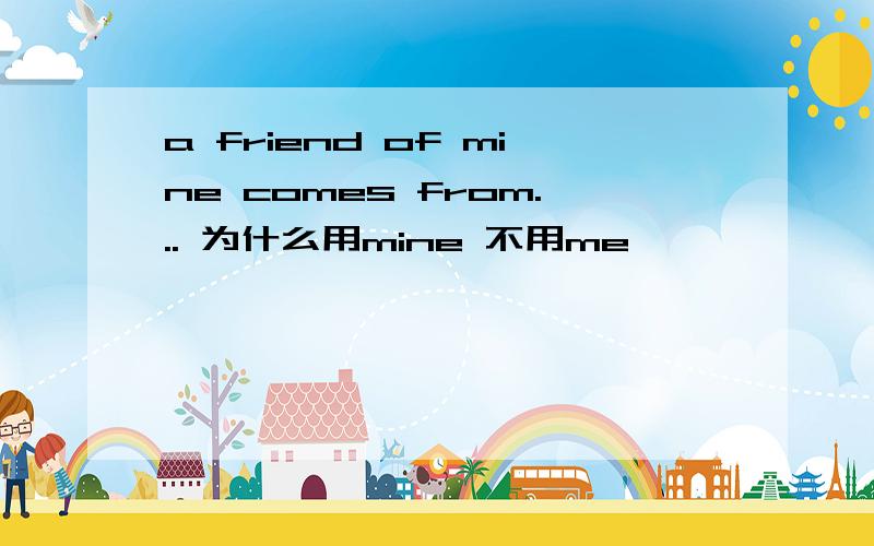 a friend of mine comes from... 为什么用mine 不用me