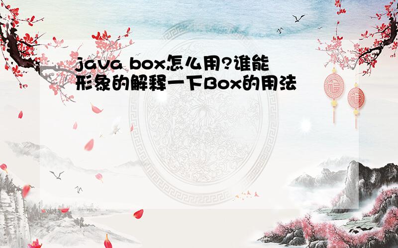 java box怎么用?谁能形象的解释一下Box的用法