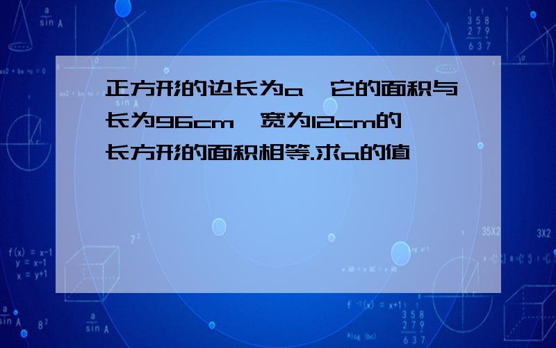 正方形的边长为a,它的面积与长为96cm、宽为12cm的长方形的面积相等.求a的值