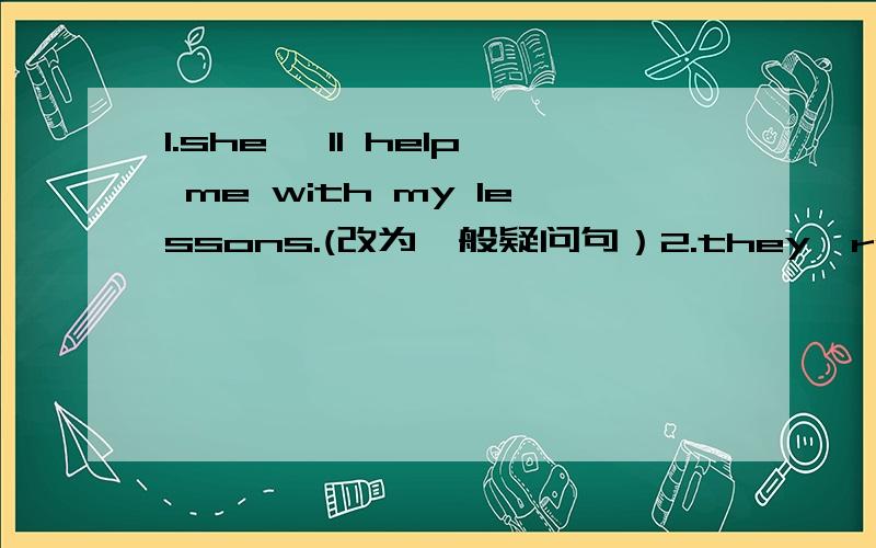 1.she 'll help me with my lessons.(改为一般疑问句）2.they're going to get here (by bus)对括号部分提3.turn left at the turning.(改写句子，保持原意）4.don't stop waking until you see the place.(改为同义句）5.to walk from y