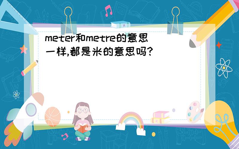 meter和metre的意思一样,都是米的意思吗?