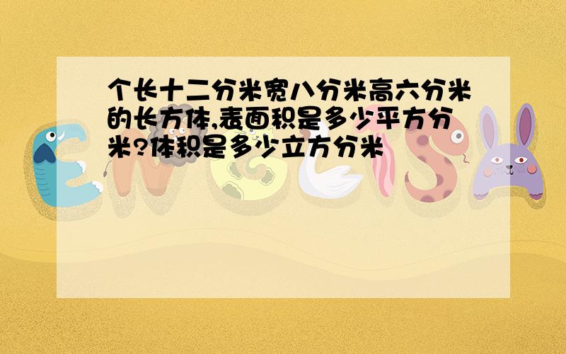 个长十二分米宽八分米高六分米的长方体,表面积是多少平方分米?体积是多少立方分米