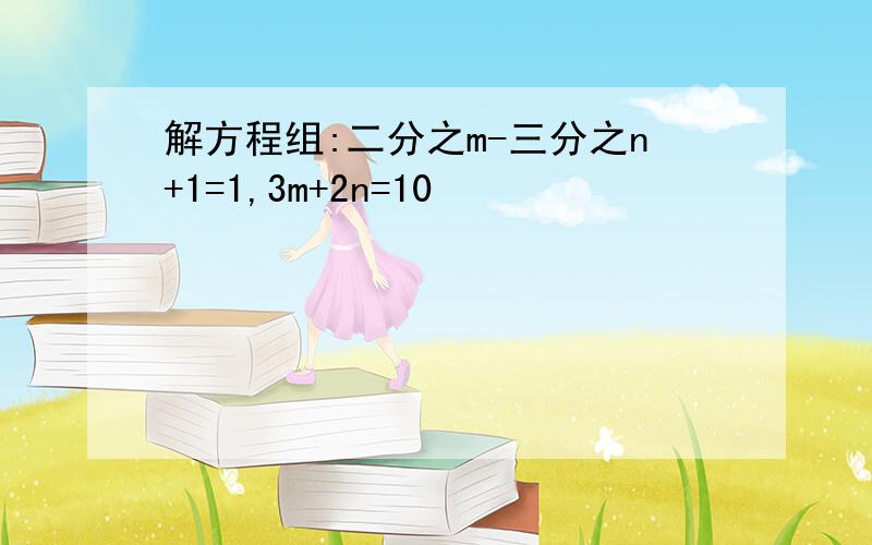 解方程组:二分之m-三分之n+1=1,3m+2n=10