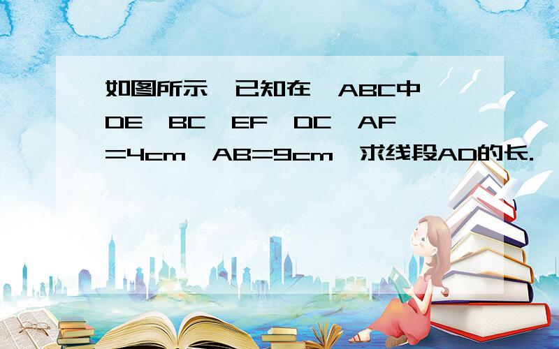 如图所示,已知在△ABC中,DE∥BC,EF∥DC,AF=4cm,AB=9cm,求线段AD的长.