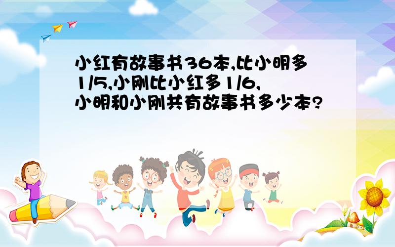 小红有故事书36本,比小明多1/5,小刚比小红多1/6,小明和小刚共有故事书多少本?