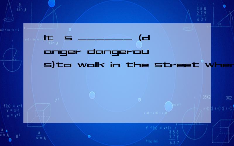 It's ______ (danger dangerous)to walk in the street when there is a typhoon.说出为什么