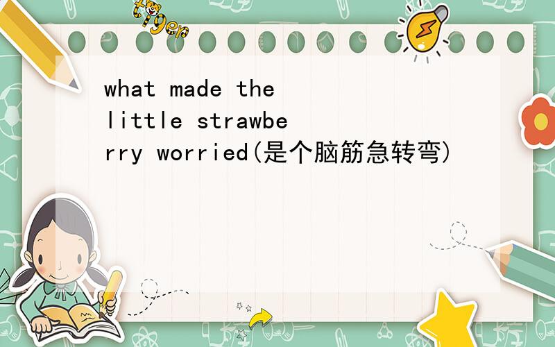 what made the little strawberry worried(是个脑筋急转弯)