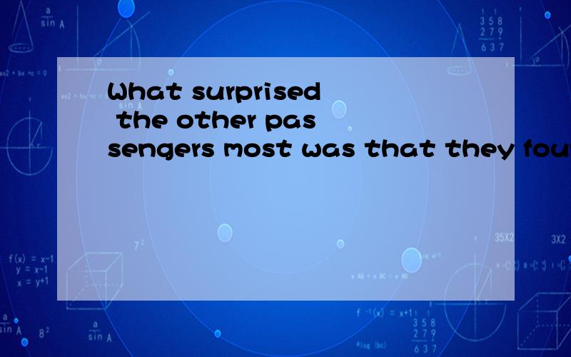 What surprised the other passengers most was that they found he had the ticket in his mouth.What surprised the other passengers most was 这里为什么用was,不用were?