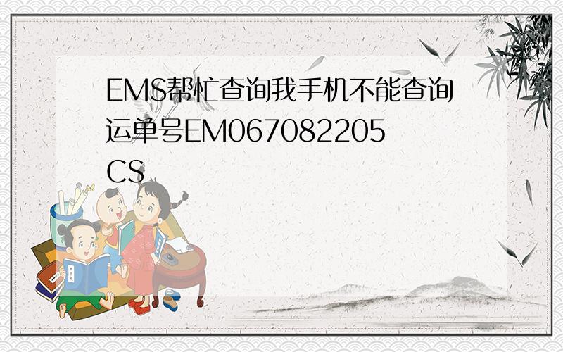 EMS帮忙查询我手机不能查询运单号EM067082205CS