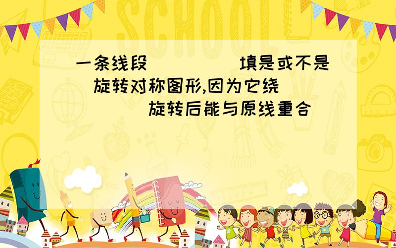 一条线段____(填是或不是)旋转对称图形,因为它绕______旋转后能与原线重合