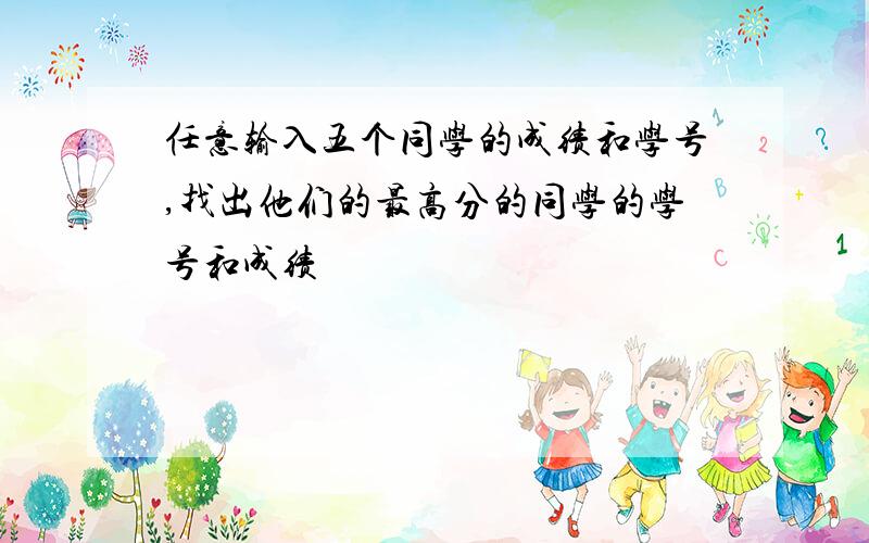 任意输入五个同学的成绩和学号,找出他们的最高分的同学的学号和成绩